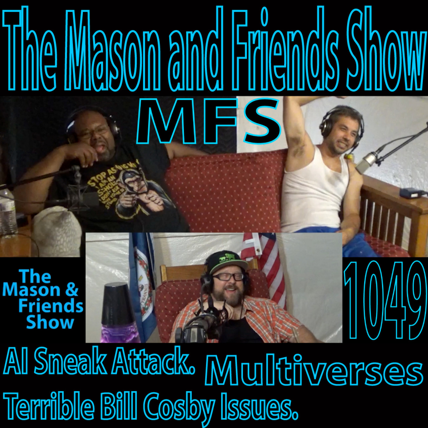 The Mason and Friends Show 1049: e1049. The Mason and Friends Show. Ep 1049 AI Sneak Attack. Terrible Bill Cosby Issues.  Multiverses