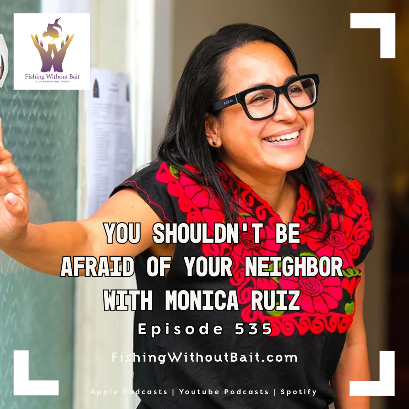 Fishing Without Bait: A Full Impact Mindfulness Podcast: You Shouldn’t Be Afraid of Your Neighbor with Monica Ruiz | Episode 535