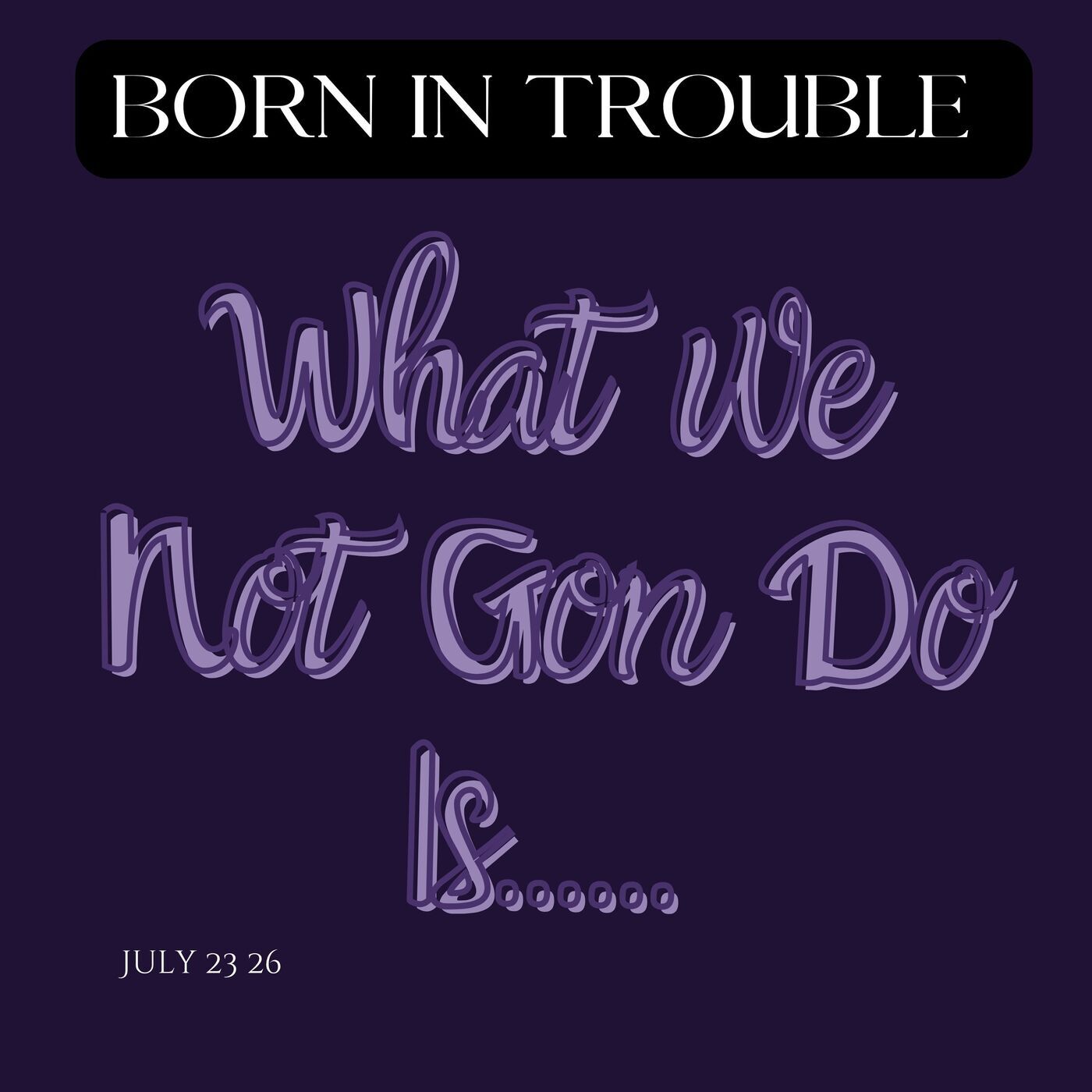 Born In Trouble: What We Not Gon Do Is...