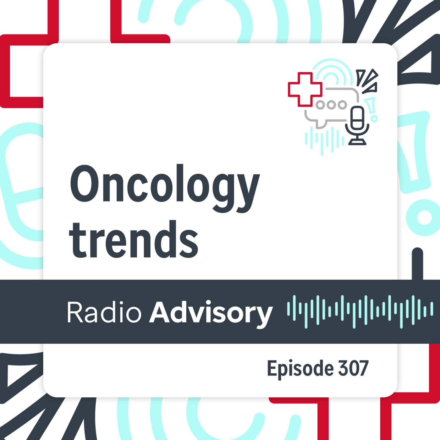 Radio Advisory 307: The oncology trends every healthcare leader should watch