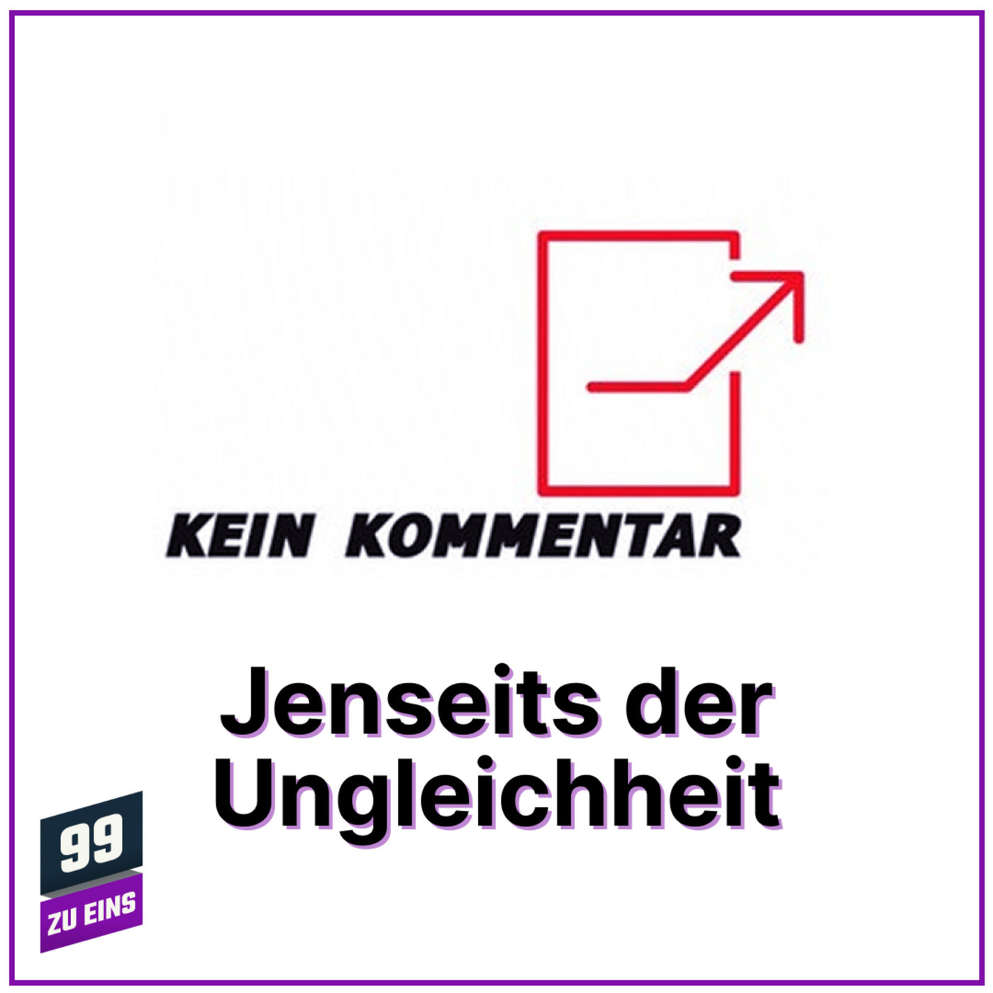 99 ZU EINS kk03: Jenseits der Ungleichheit - Kein Kommentar - Ep. 2