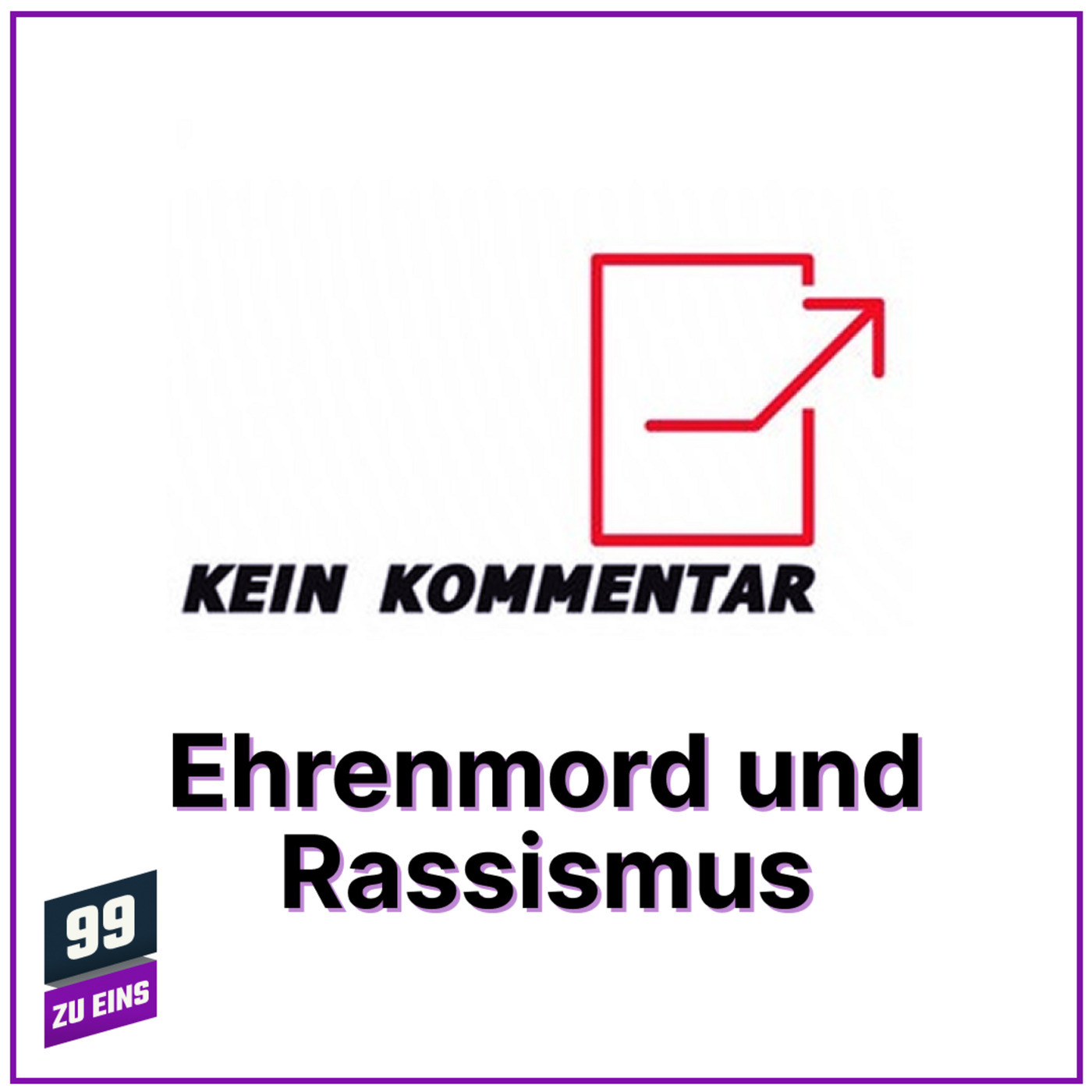 99 ZU EINS kk04: Ehrenmord und Rassismus in der Rechtsprechung - Kein Kommentar - Ep. 3