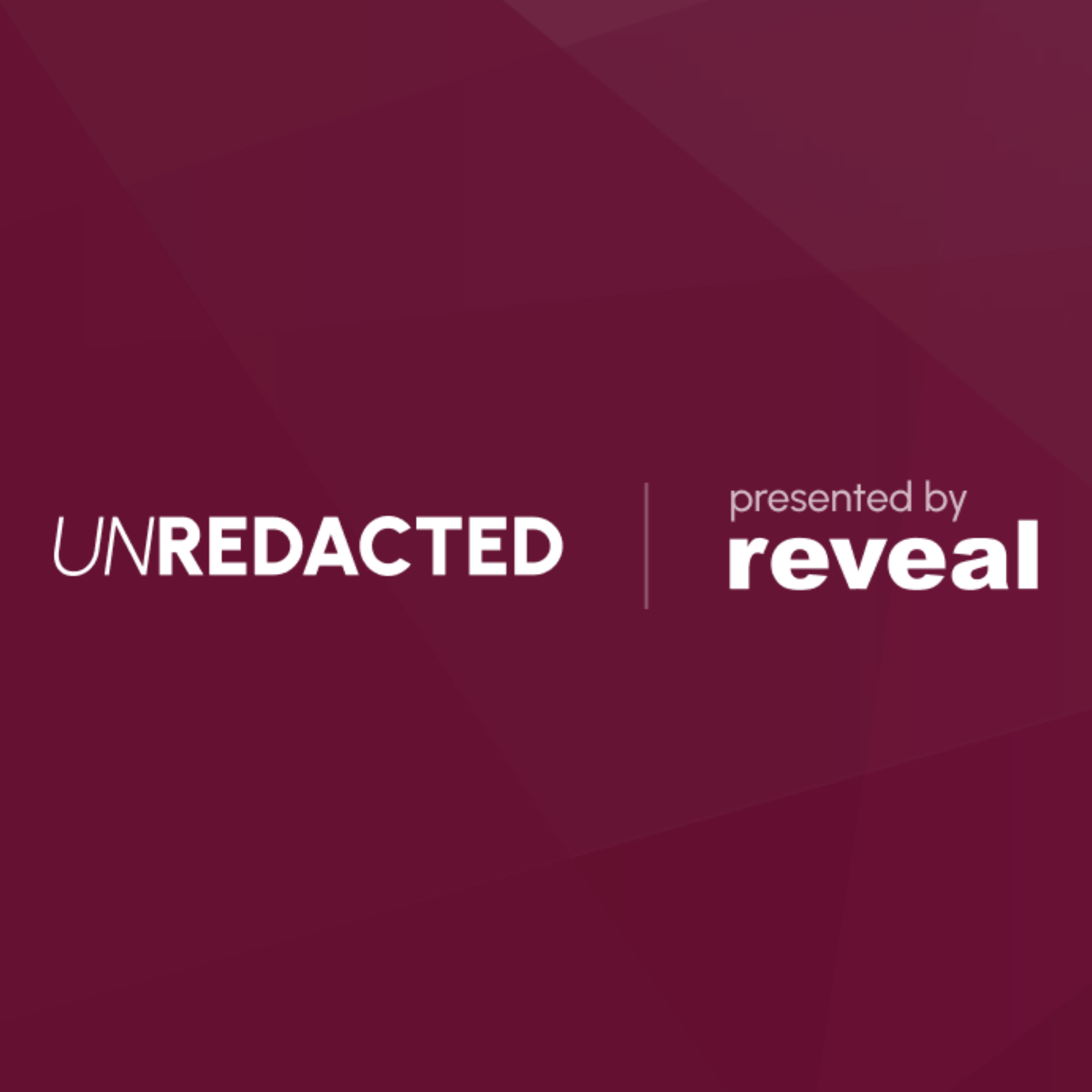 Unredacted: Presented by Reveal